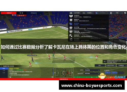 如何通过比赛数据分析了解卡瓦尼在场上具体踢的位置和角色变化 如何通过比赛数据分析了解卡瓦尼在场上具体踢的位置和角色变化