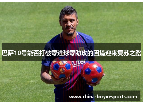 巴萨10号能否打破零进球零助攻的困境迎来复苏之路
