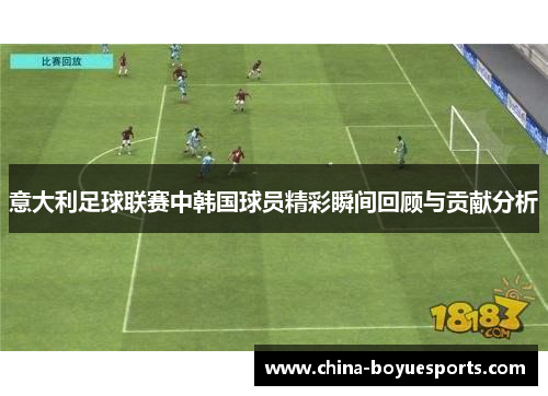 意大利足球联赛中韩国球员精彩瞬间回顾与贡献分析 意大利足球联赛中韩国球员精彩瞬间回顾与贡献分析
