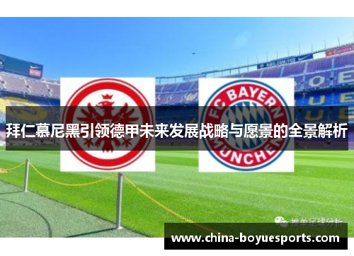 拜仁慕尼黑引领德甲未来发展战略与愿景的全景解析 拜仁慕尼黑引领德甲未来发展战略与愿景的全景解析
