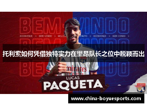 托利索如何凭借独特实力在里昂队长之位中脱颖而出 托利索如何凭借独特实力在里昂队长之位中脱颖而出