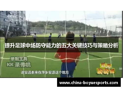 提升足球中场防守能力的五大关键技巧与策略分析 提升足球中场防守能力的五大关键技巧与策略分析
