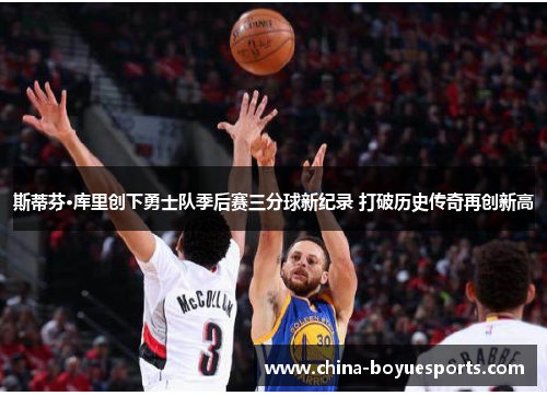 斯蒂芬·库里创下勇士队季后赛三分球新纪录 打破历史传奇再创新高 斯蒂芬·库里创下勇士队季后赛三分球新纪录 打破历史传奇再创新高