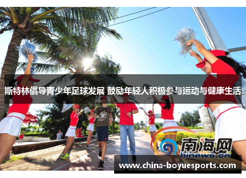 斯特林倡导青少年足球发展 鼓励年轻人积极参与运动与健康生活 斯特林倡导青少年足球发展 鼓励年轻人积极参与运动与健康生活