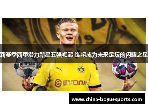 新赛季西甲潜力新星五强崛起 谁将成为未来足坛的闪耀之星 新赛季西甲潜力新星五强崛起 谁将成为未来足坛的闪耀之星