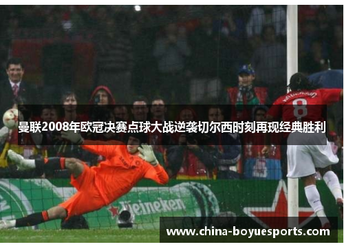 曼联2008年欧冠决赛点球大战逆袭切尔西时刻再现经典胜利 曼联2008年欧冠决赛点球大战逆袭切尔西时刻再现经典胜利