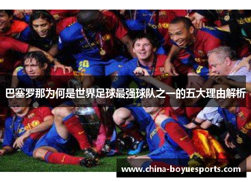 巴塞罗那为何是世界足球最强球队之一的五大理由解析 巴塞罗那为何是世界足球最强球队之一的五大理由解析