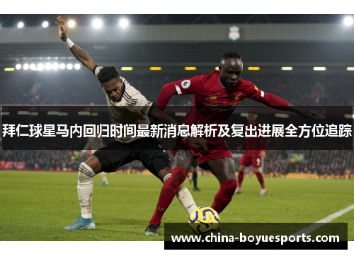拜仁球星马内回归时间最新消息解析及复出进展全方位追踪 拜仁球星马内回归时间最新消息解析及复出进展全方位追踪