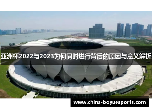 亚洲杯2022与2023为何同时进行背后的原因与意义解析 亚洲杯2022与2023为何同时进行背后的原因与意义解析