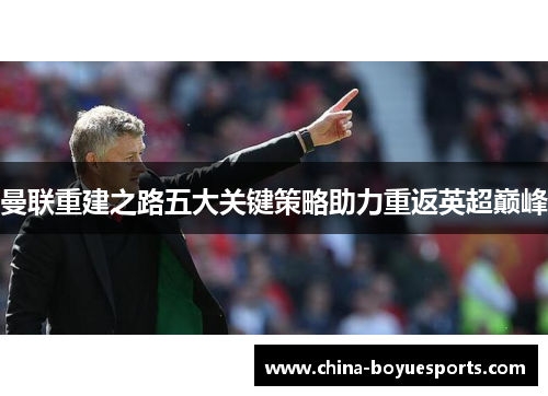曼联重建之路五大关键策略助力重返英超巅峰 曼联重建之路五大关键策略助力重返英超巅峰