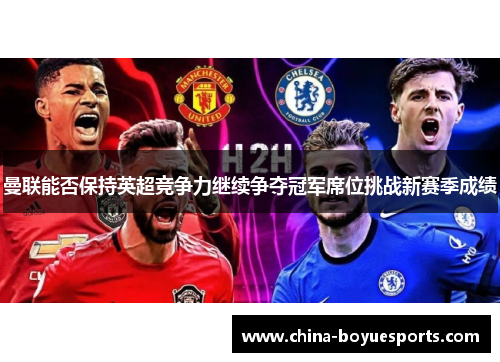 曼联能否保持英超竞争力继续争夺冠军席位挑战新赛季成绩