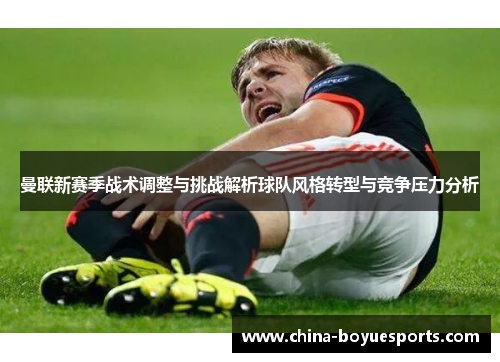 曼联新赛季战术调整与挑战解析球队风格转型与竞争压力分析