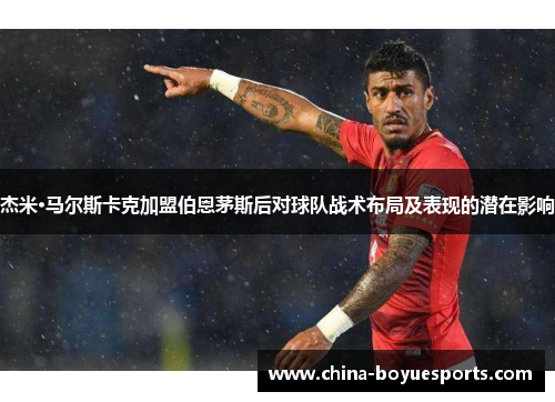 杰米·马尔斯卡克加盟伯恩茅斯后对球队战术布局及表现的潜在影响