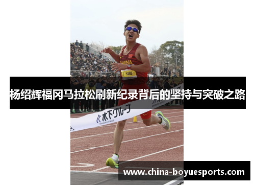 杨绍辉福冈马拉松刷新纪录背后的坚持与突破之路