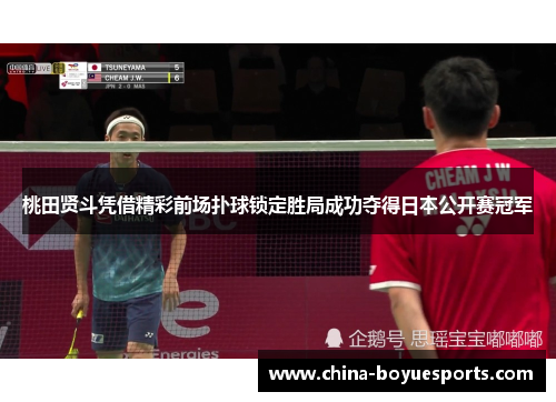 桃田贤斗凭借精彩前场扑球锁定胜局成功夺得日本公开赛冠军