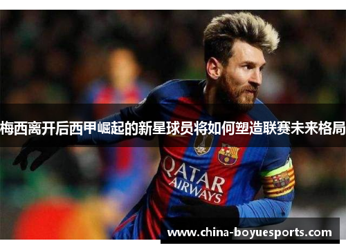 梅西离开后西甲崛起的新星球员将如何塑造联赛未来格局 梅西离开后西甲崛起的新星球员将如何塑造联赛未来格局