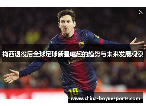 梅西退役后全球足球新星崛起的趋势与未来发展观察 梅西退役后全球足球新星崛起的趋势与未来发展观察