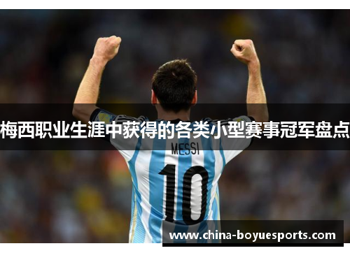 梅西职业生涯中获得的各类小型赛事冠军盘点