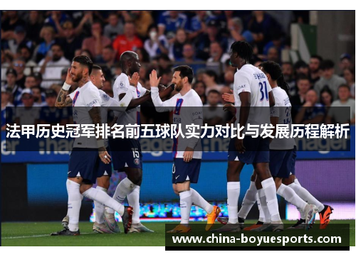 法甲历史冠军排名前五球队实力对比与发展历程解析 法甲历史冠军排名前五球队实力对比与发展历程解析