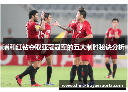 浦和红钻夺取亚冠冠军的五大制胜秘诀分析 浦和红钻夺取亚冠冠军的五大制胜秘诀分析