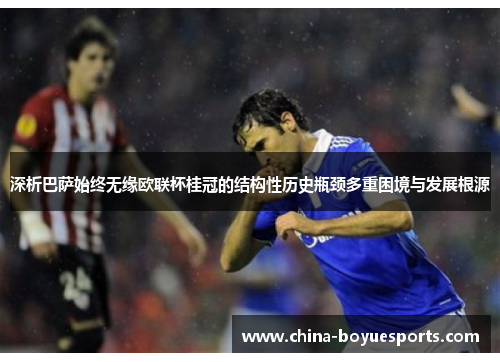 深析巴萨始终无缘欧联杯桂冠的结构性历史瓶颈多重困境与发展根源 深析巴萨始终无缘欧联杯桂冠的结构性历史瓶颈多重困境与发展根源