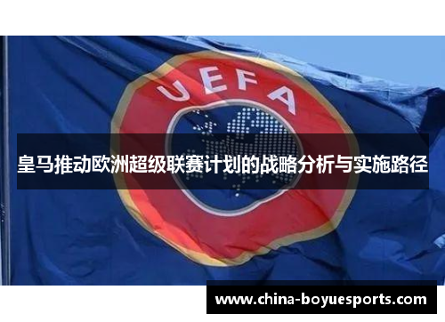 皇马推动欧洲超级联赛计划的战略分析与实施路径 皇马推动欧洲超级联赛计划的战略分析与实施路径