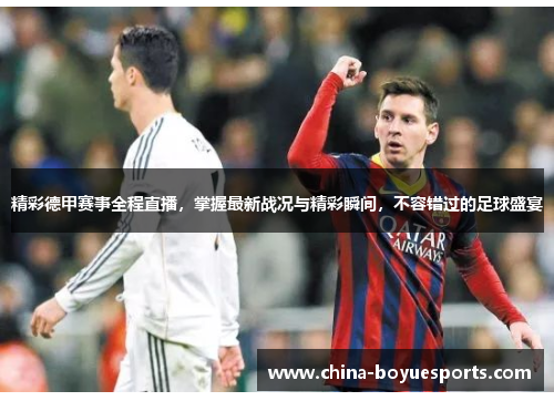 精彩德甲赛事全程直播，掌握最新战况与精彩瞬间，不容错过的足球盛宴
