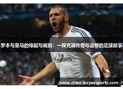 罗本与皇马的缘起与离别:一段充满传奇与遗憾的足球故事 罗本与皇马的缘起与离别:一段充满传奇与遗憾的足球故事