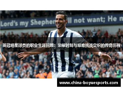 英冠明星球员的职业生涯回顾:荣耀时刻与艰难挑战交织的传奇历程 英冠明星球员的职业生涯回顾:荣耀时刻与艰难挑战交织的传奇历程