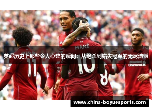 英超历史上那些令人心碎的瞬间:从绝杀到错失冠军的无尽遗憾 英超历史上那些令人心碎的瞬间:从绝杀到错失冠军的无尽遗憾