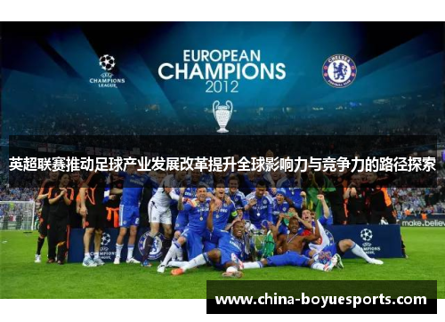 英超联赛推动足球产业发展改革提升全球影响力与竞争力的路径探索 英超联赛推动足球产业发展改革提升全球影响力与竞争力的路径探索
