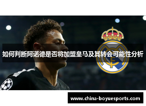 如何判断阿诺德是否将加盟皇马及其转会可能性分析 如何判断阿诺德是否将加盟皇马及其转会可能性分析
