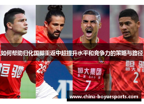如何帮助归化国脚重返中超提升水平和竞争力的策略与路径