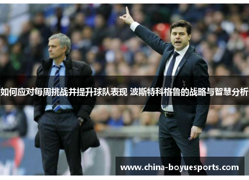 如何应对每周挑战并提升球队表现 波斯特科格鲁的战略与智慧分析