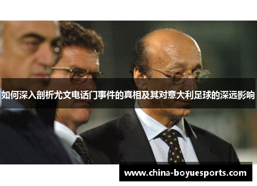 如何深入剖析尤文电话门事件的真相及其对意大利足球的深远影响