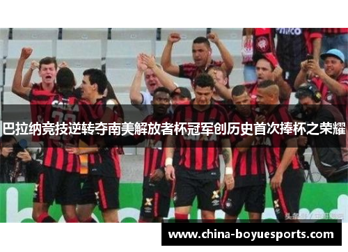 巴拉纳竞技逆转夺南美解放者杯冠军创历史首次捧杯之荣耀