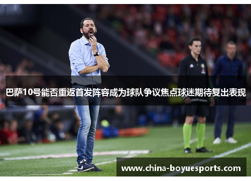 巴萨10号能否重返首发阵容成为球队争议焦点球迷期待复出表现