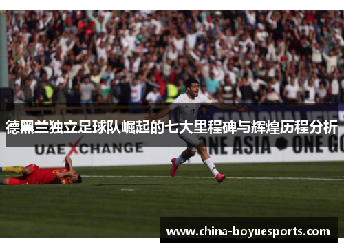 德黑兰独立足球队崛起的七大里程碑与辉煌历程分析