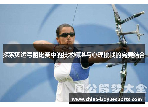 探索奥运弓箭比赛中的技术精湛与心理挑战的完美结合