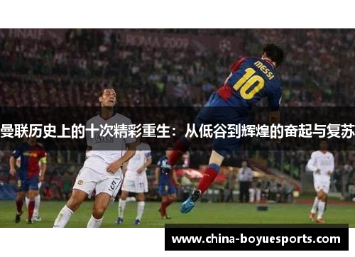 曼联历史上的十次精彩重生：从低谷到辉煌的奋起与复苏