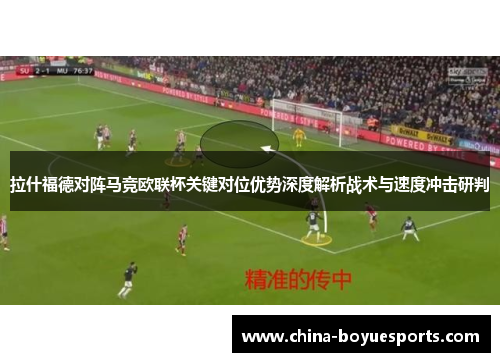 拉什福德对阵马竞欧联杯关键对位优势深度解析战术与速度冲击研判