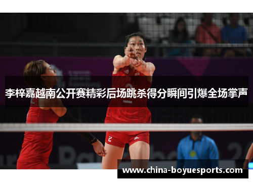 李梓嘉越南公开赛精彩后场跳杀得分瞬间引爆全场掌声 李梓嘉越南公开赛精彩后场跳杀得分瞬间引爆全场掌声