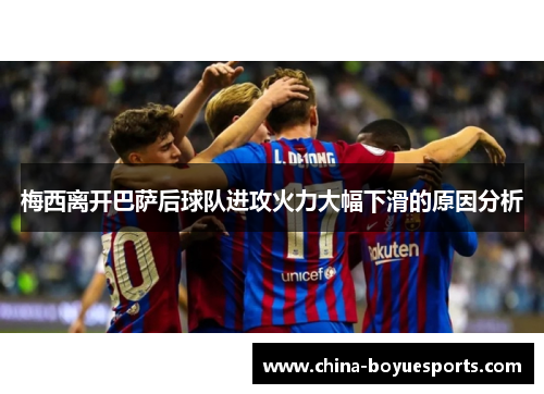梅西离开巴萨后球队进攻火力大幅下滑的原因分析