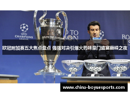 欧冠附加赛五大焦点盘点 强强对决引爆火药味豪门盛宴巅峰之夜 欧冠附加赛五大焦点盘点 强强对决引爆火药味豪门盛宴巅峰之夜