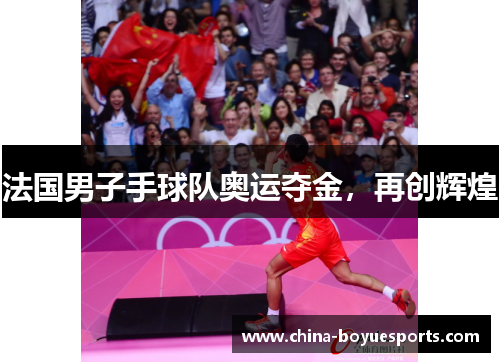 法国男子手球队奥运夺金,再创辉煌 法国男子手球队奥运夺金,再创辉煌