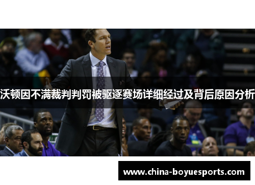 沃顿因不满裁判判罚被驱逐赛场详细经过及背后原因分析 沃顿因不满裁判判罚被驱逐赛场详细经过及背后原因分析