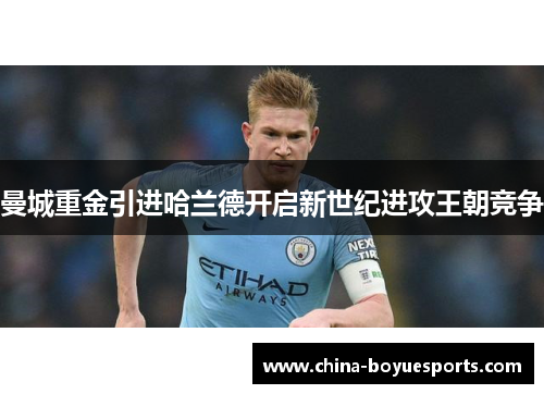 曼城重金引进哈兰德开启新世纪进攻王朝竞争 曼城重金引进哈兰德开启新世纪进攻王朝竞争