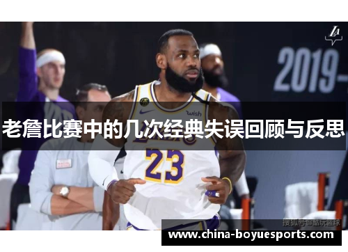老詹比赛中的几次经典失误回顾与反思