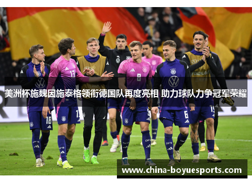 美洲杯施魏因施泰格领衔德国队再度亮相 助力球队力争冠军荣耀