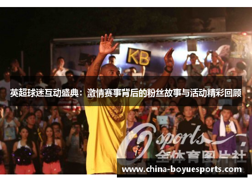 英超球迷互动盛典：激情赛事背后的粉丝故事与活动精彩回顾